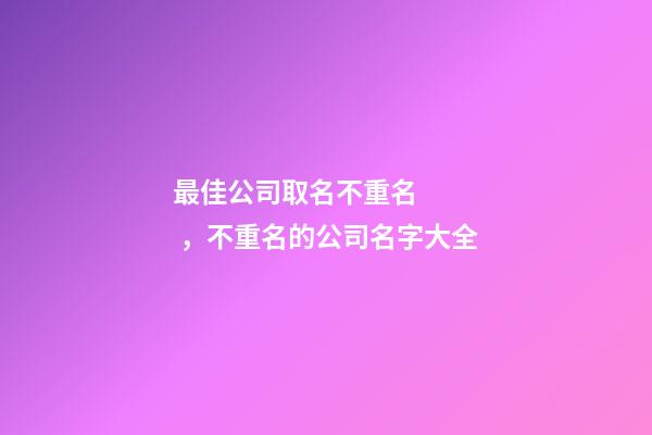 最佳公司取名不重名，不重名的公司名字大全